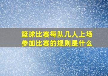 篮球比赛每队几人上场参加比赛的规则是什么