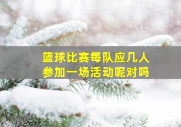 篮球比赛每队应几人参加一场活动呢对吗