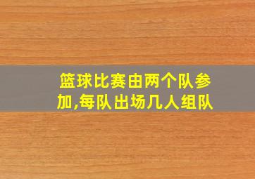 篮球比赛由两个队参加,每队出场几人组队