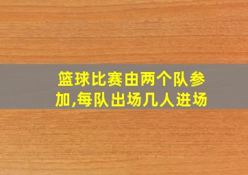 篮球比赛由两个队参加,每队出场几人进场