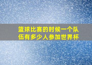 篮球比赛的时候一个队伍有多少人参加世界杯