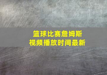 篮球比赛詹姆斯视频播放时间最新