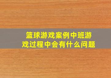 篮球游戏案例中班游戏过程中会有什么问题