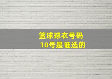 篮球球衣号码10号是谁选的