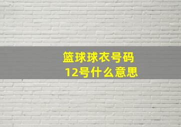 篮球球衣号码12号什么意思