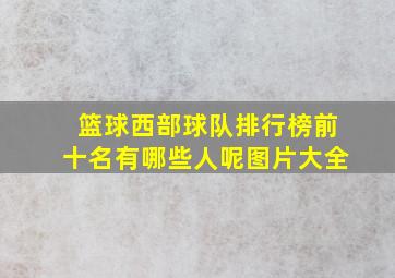 篮球西部球队排行榜前十名有哪些人呢图片大全