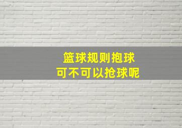 篮球规则抱球可不可以抢球呢