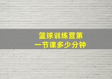 篮球训练营第一节课多少分钟