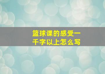 篮球课的感受一千字以上怎么写