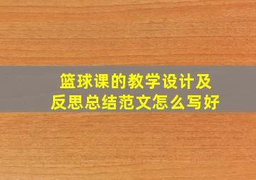 篮球课的教学设计及反思总结范文怎么写好