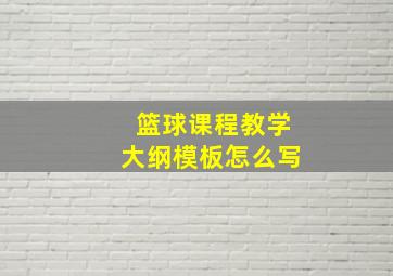 篮球课程教学大纲模板怎么写