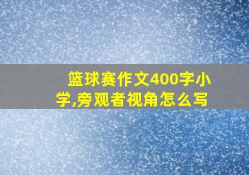 篮球赛作文400字小学,旁观者视角怎么写