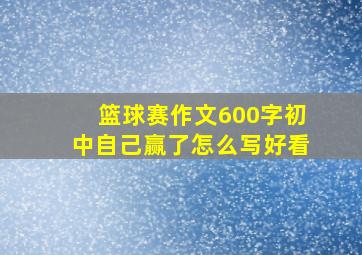 篮球赛作文600字初中自己赢了怎么写好看