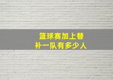 篮球赛加上替补一队有多少人