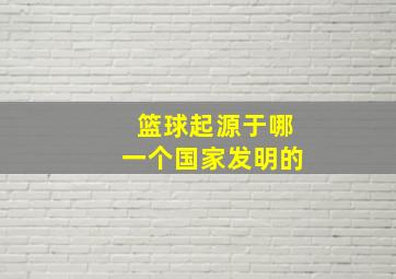 篮球起源于哪一个国家发明的