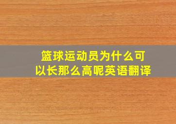 篮球运动员为什么可以长那么高呢英语翻译