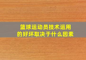 篮球运动员技术运用的好坏取决于什么因素