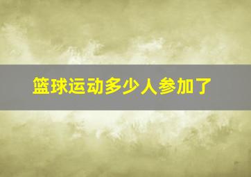 篮球运动多少人参加了