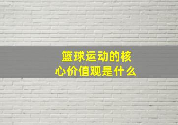 篮球运动的核心价值观是什么