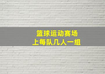 篮球运动赛场上每队几人一组