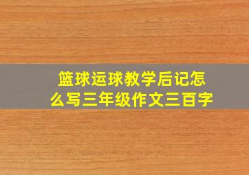 篮球运球教学后记怎么写三年级作文三百字