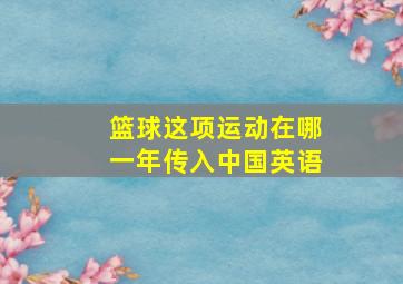 篮球这项运动在哪一年传入中国英语