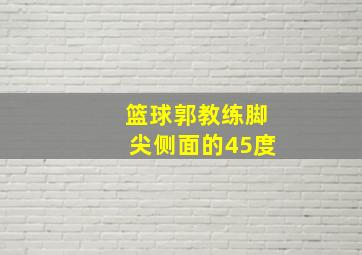 篮球郭教练脚尖侧面的45度