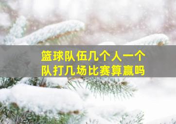 篮球队伍几个人一个队打几场比赛算赢吗