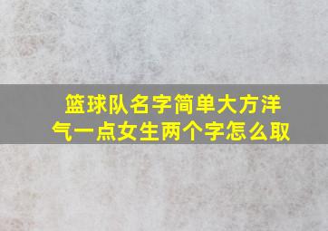 篮球队名字简单大方洋气一点女生两个字怎么取