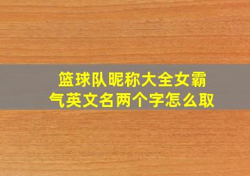 篮球队昵称大全女霸气英文名两个字怎么取