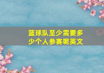 篮球队至少需要多少个人参赛呢英文