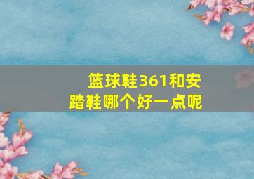 篮球鞋361和安踏鞋哪个好一点呢