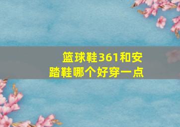 篮球鞋361和安踏鞋哪个好穿一点