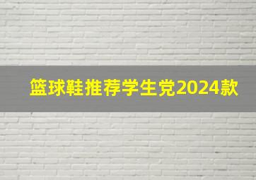 篮球鞋推荐学生党2024款