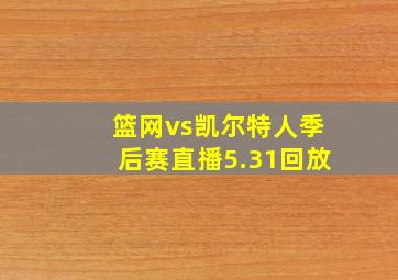 篮网vs凯尔特人季后赛直播5.31回放