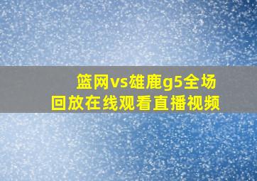 篮网vs雄鹿g5全场回放在线观看直播视频