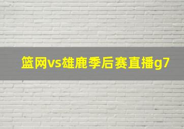 篮网vs雄鹿季后赛直播g7