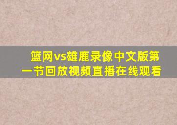 篮网vs雄鹿录像中文版第一节回放视频直播在线观看