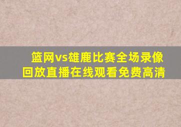 篮网vs雄鹿比赛全场录像回放直播在线观看免费高清