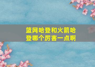 篮网哈登和火箭哈登哪个厉害一点啊