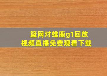 篮网对雄鹿g1回放视频直播免费观看下载