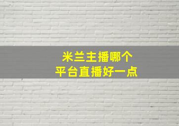 米兰主播哪个平台直播好一点