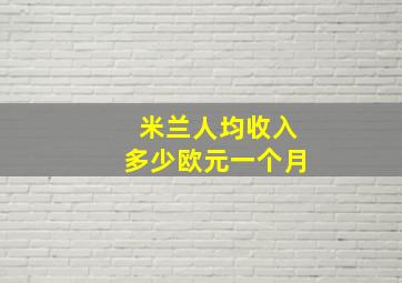 米兰人均收入多少欧元一个月