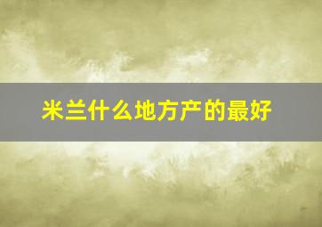 米兰什么地方产的最好