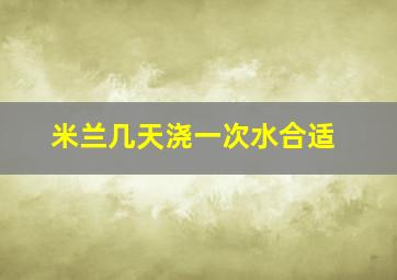 米兰几天浇一次水合适