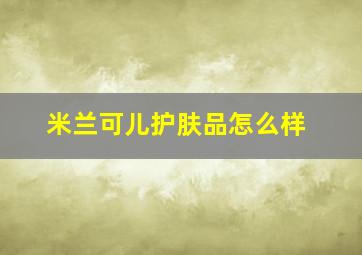 米兰可儿护肤品怎么样