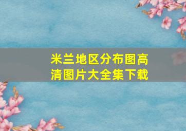 米兰地区分布图高清图片大全集下载