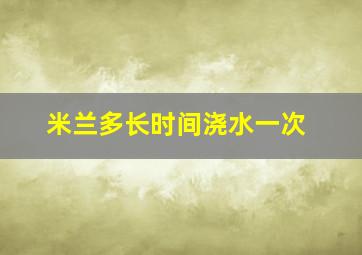 米兰多长时间浇水一次