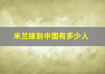 米兰嫁到中国有多少人