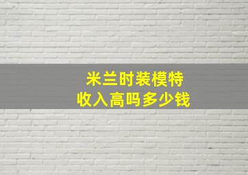 米兰时装模特收入高吗多少钱